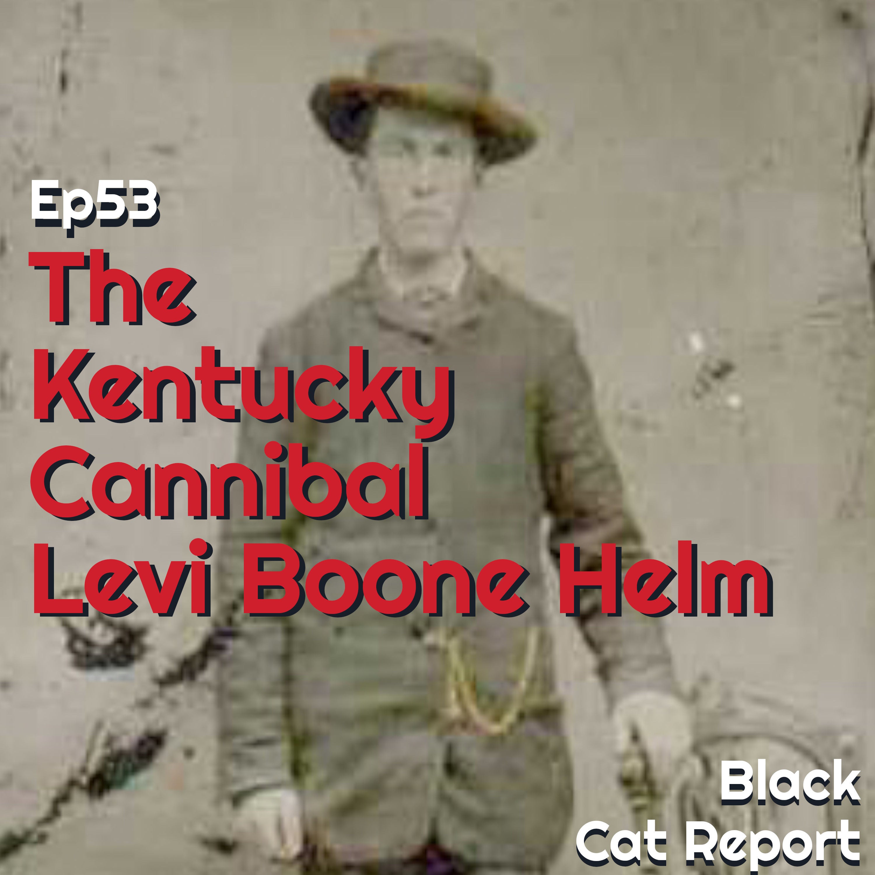 53 | The Kentucky Cannibal: Levi Boone Helm
