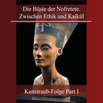 Die Büste der Nofretete. Zwischen Ethik und Kalkül (Kunstraub-Folge 1)