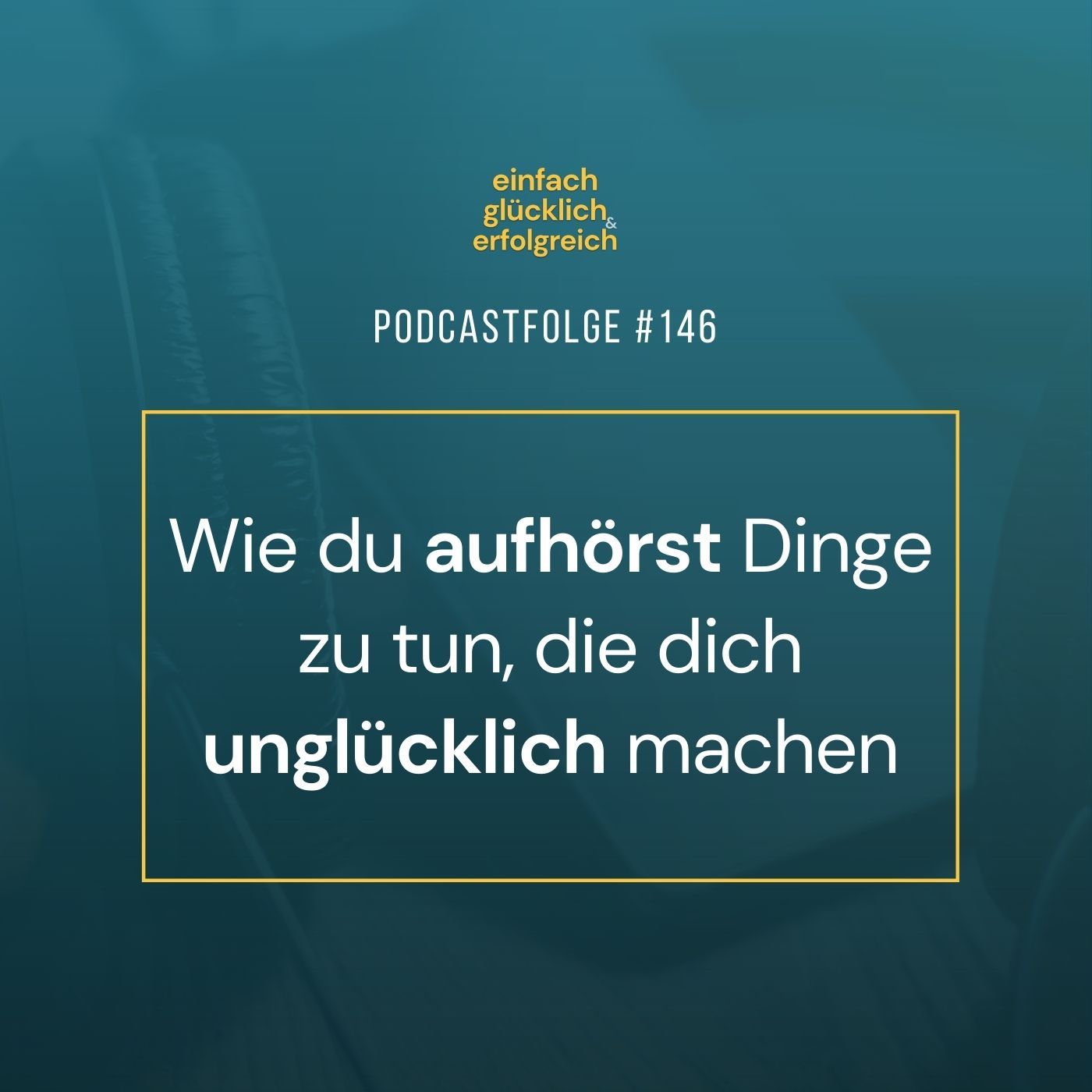 #146 - Wie du aufhörst Dinge zu tun, die dich unglücklich machen