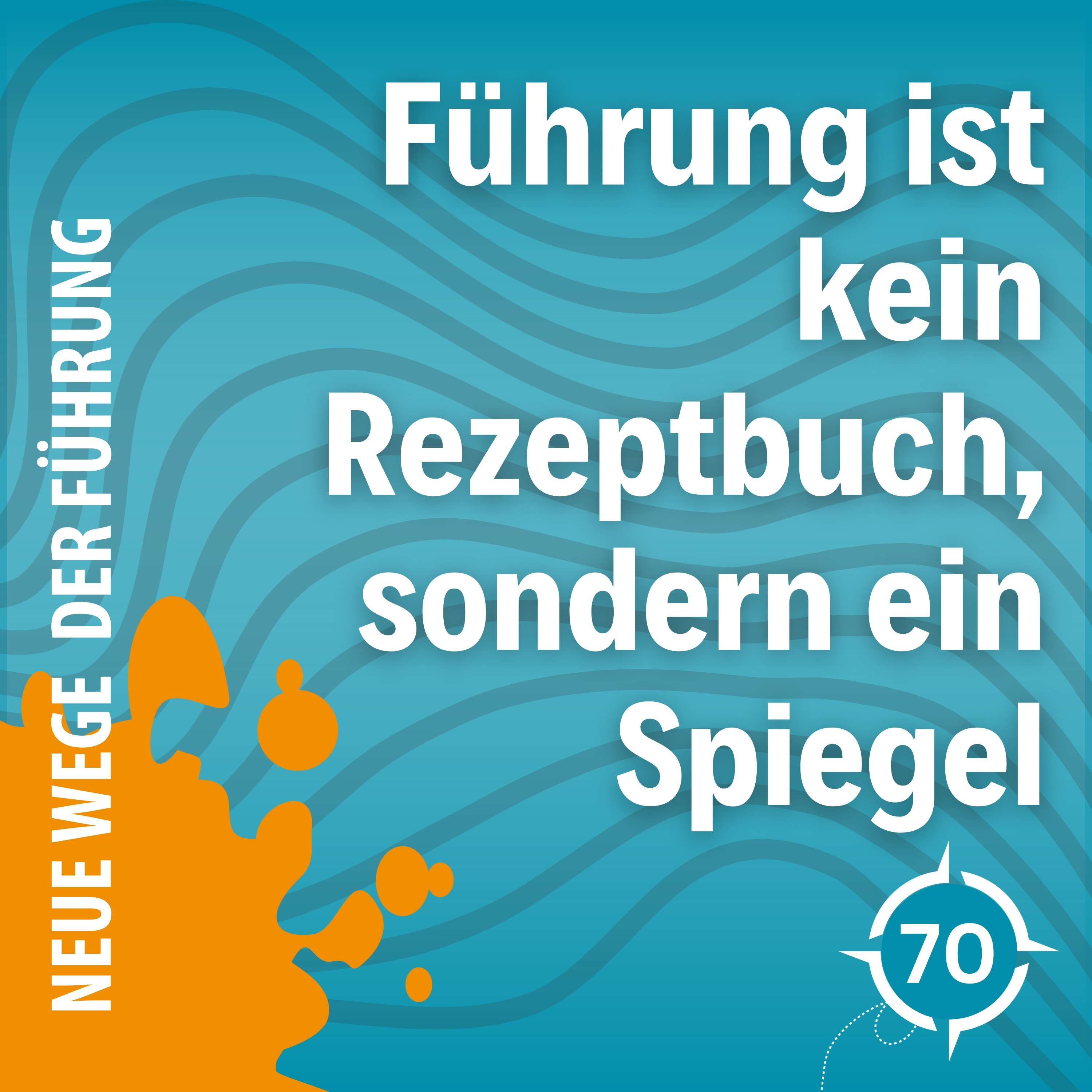 #70 - Führung ist kein Rezeptbuch, sondern ein Spiegel - Warum echtes Leadership mehr braucht als Formeln