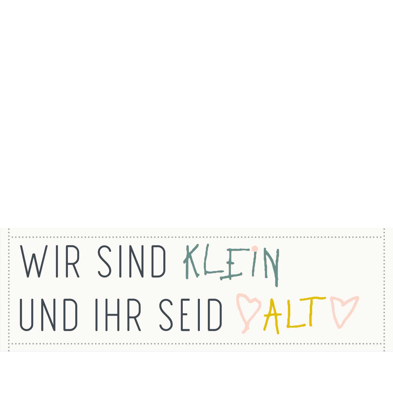 Wir sind klein und ihr seid alt