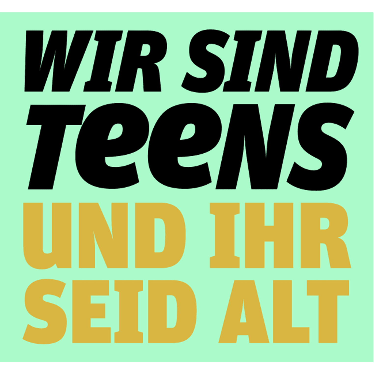 Wir sind Teens und ihr seid alt