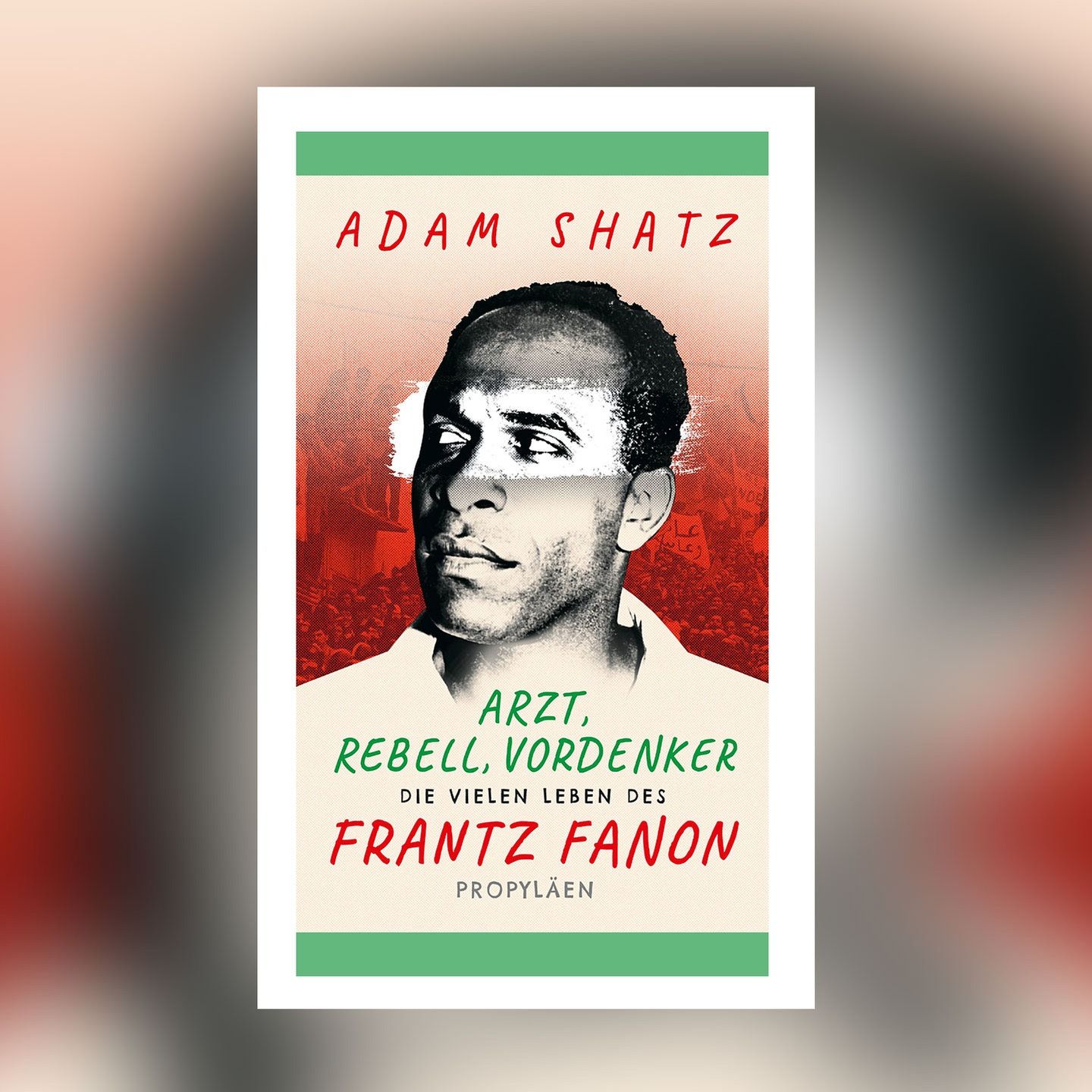 Adam Shatz – Arzt, Rebell, Vordenker. Die vielen Leben des Frantz Fanon