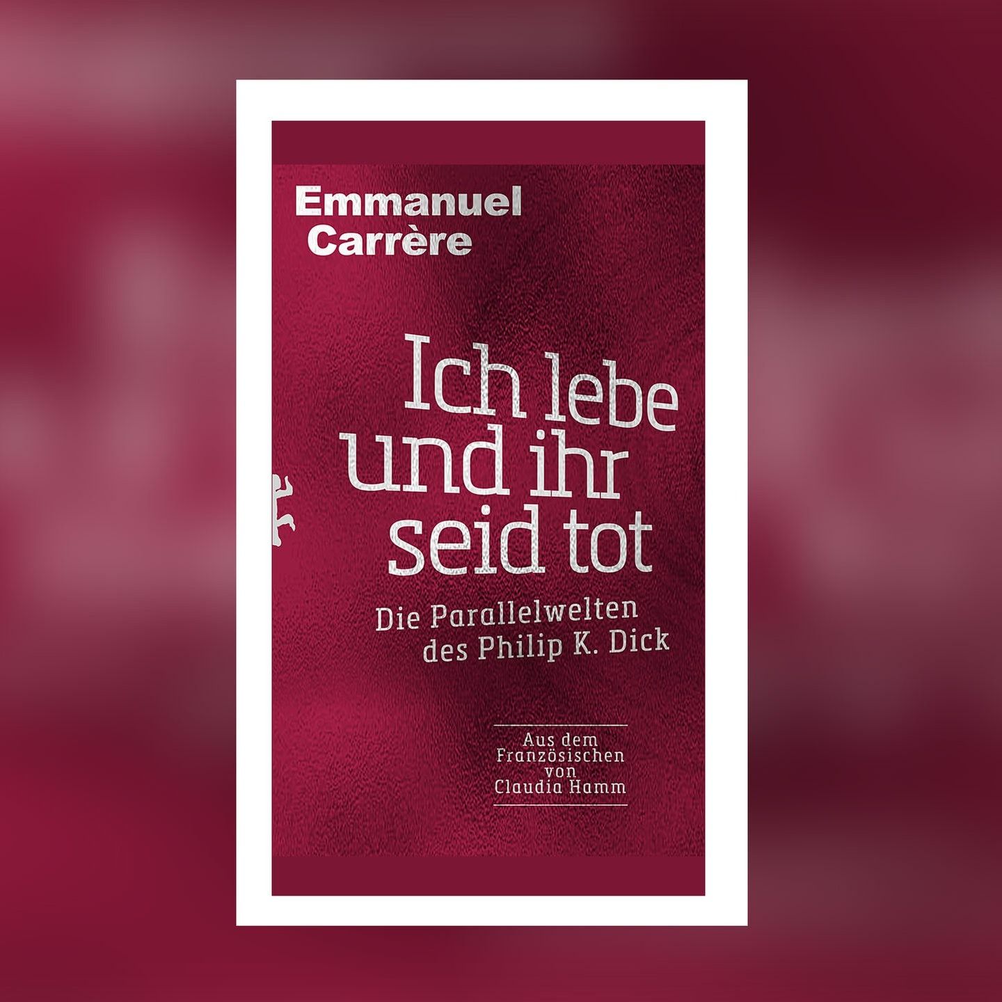 Emmanuel Carrère – Ich lebe und ihr seid tot. Die Parallelwelten des Philip K. Dick