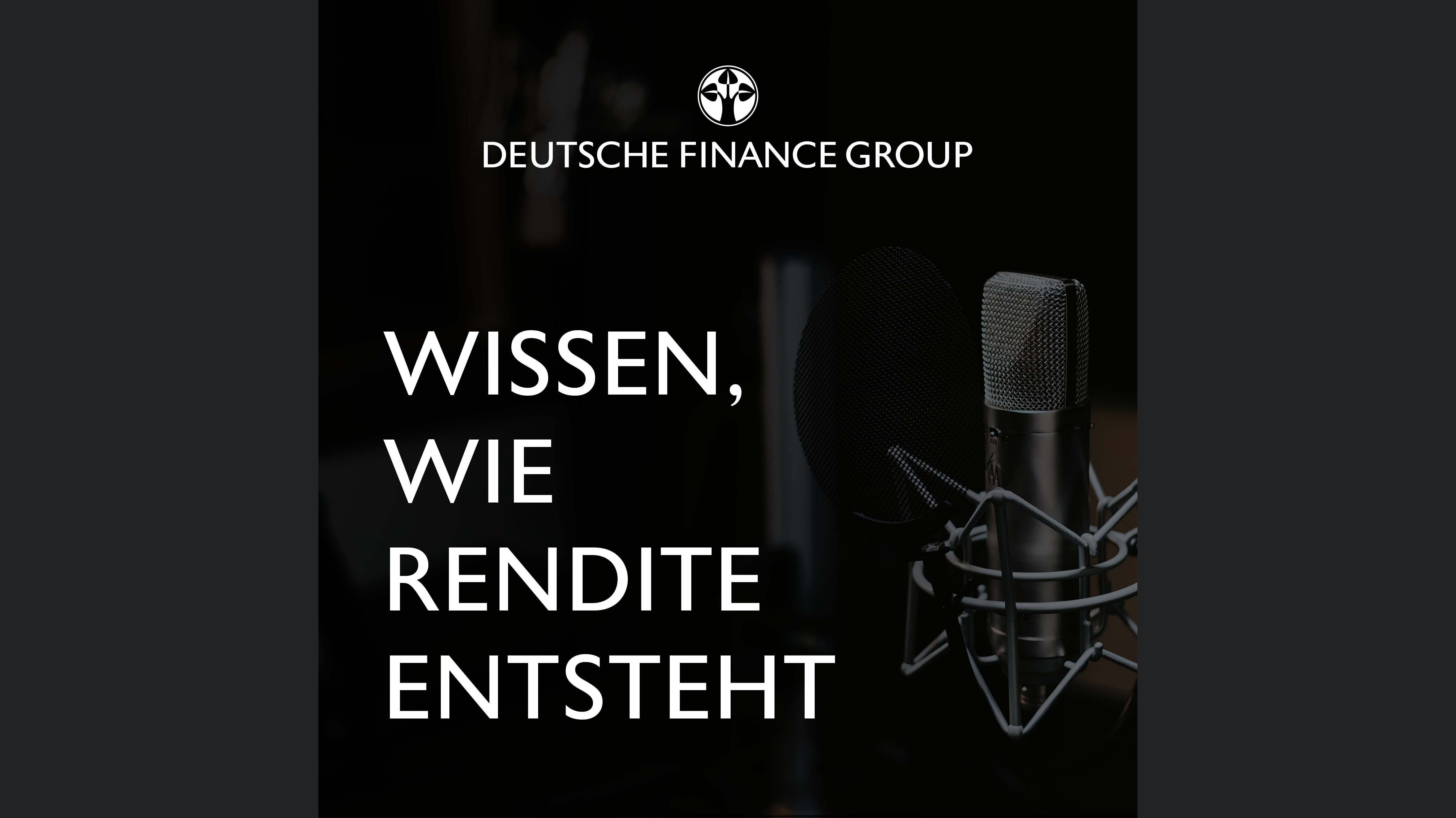 "Wissen, wie Rendite entsteht" - der Podcast der DEUTSCHE FINANCE GROUP