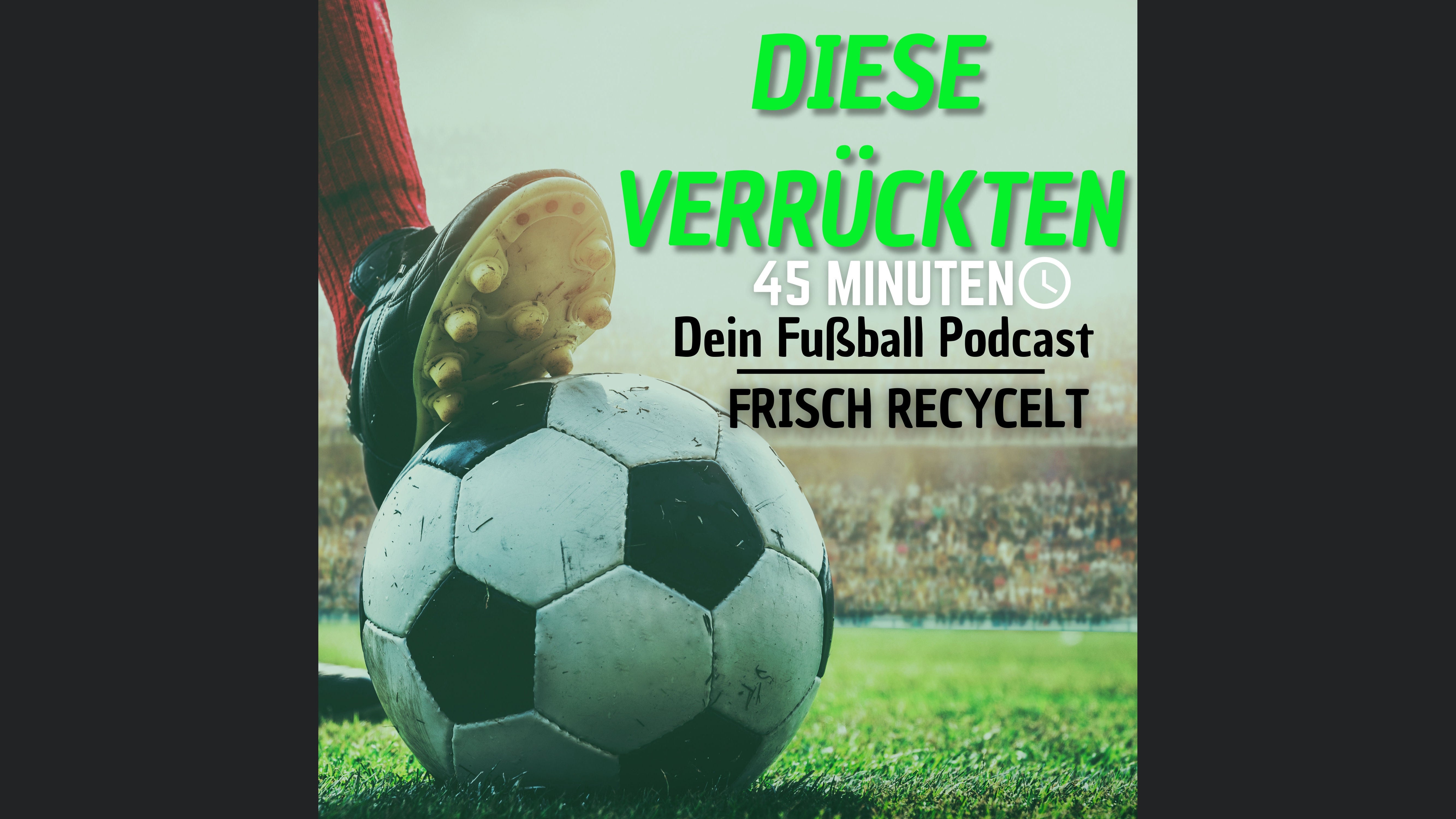 Diese Verrückten 45 Minuten - Dein Fußball Podcast »Frisch recycelt«