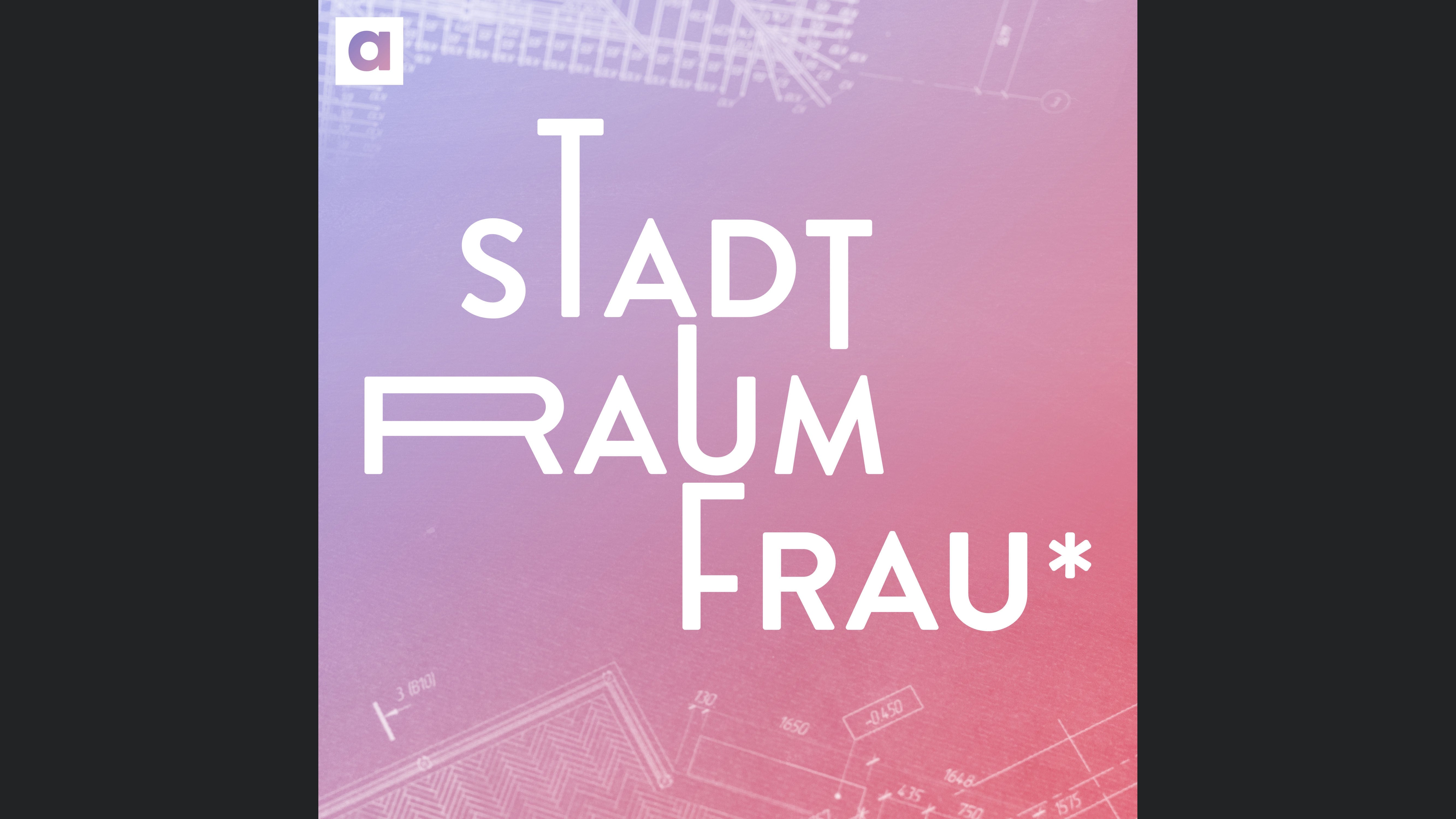 Stadt.Raum.Frau* – Queer-feministische Perspektiven auf Architektur, Stadtplanung und Aktivismus