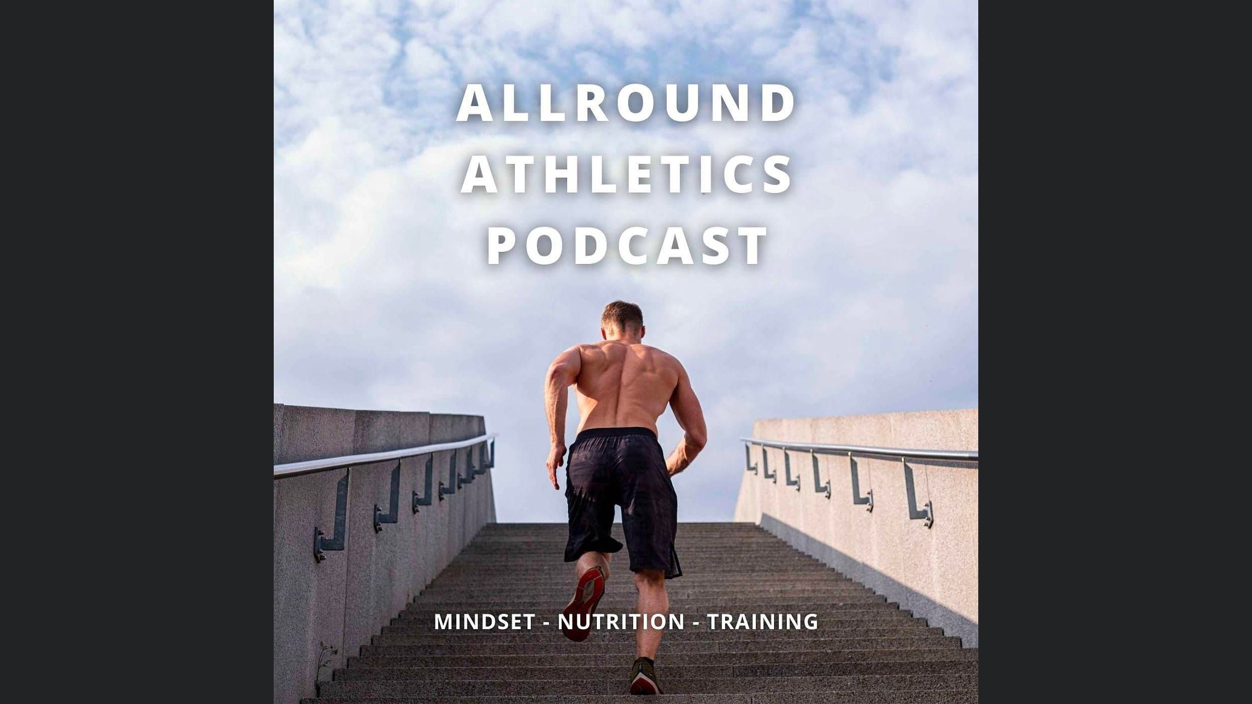 ALLROUND ATHLETICS PODCAST - Mindset - Nutrition - Training
