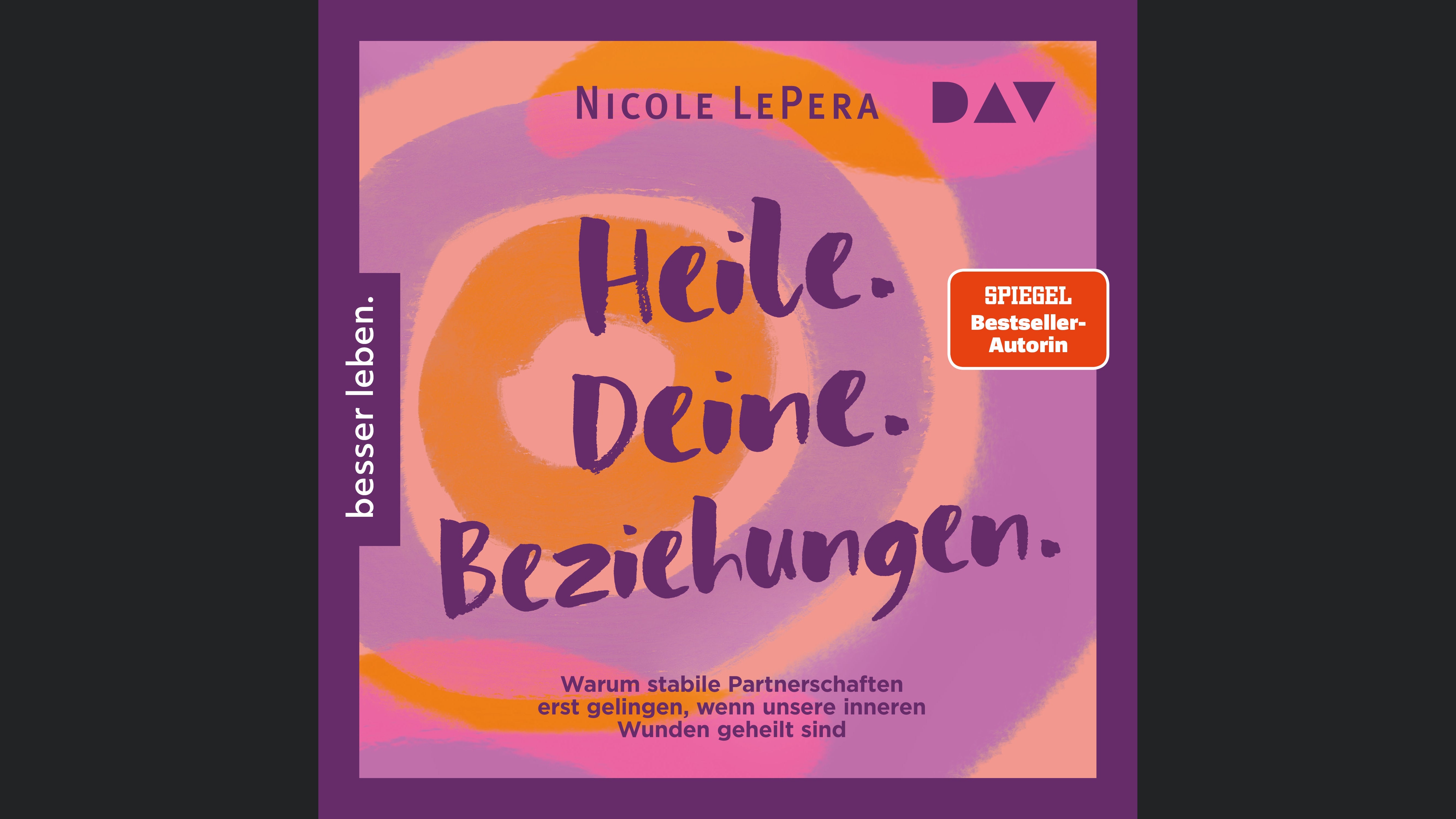 Heile. Deine. Beziehungen. Warum stabile Partnerschaften erst gelingen, wenn unsere inneren Wunden geheilt sind