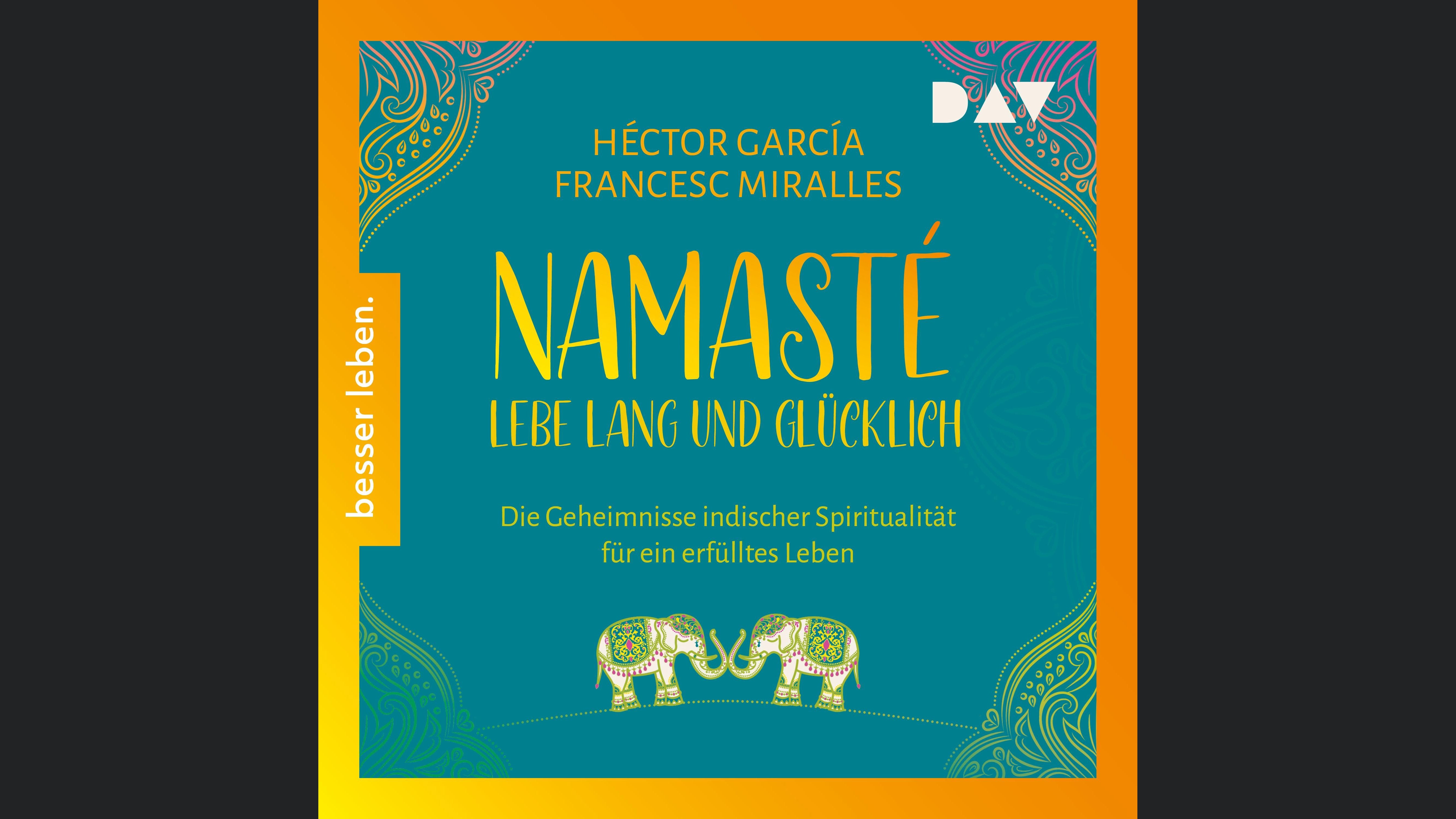 Namasté. Lebe lang und glücklich. Die Geheimnisse indischer Spiritualität für ein erfülltes Leben