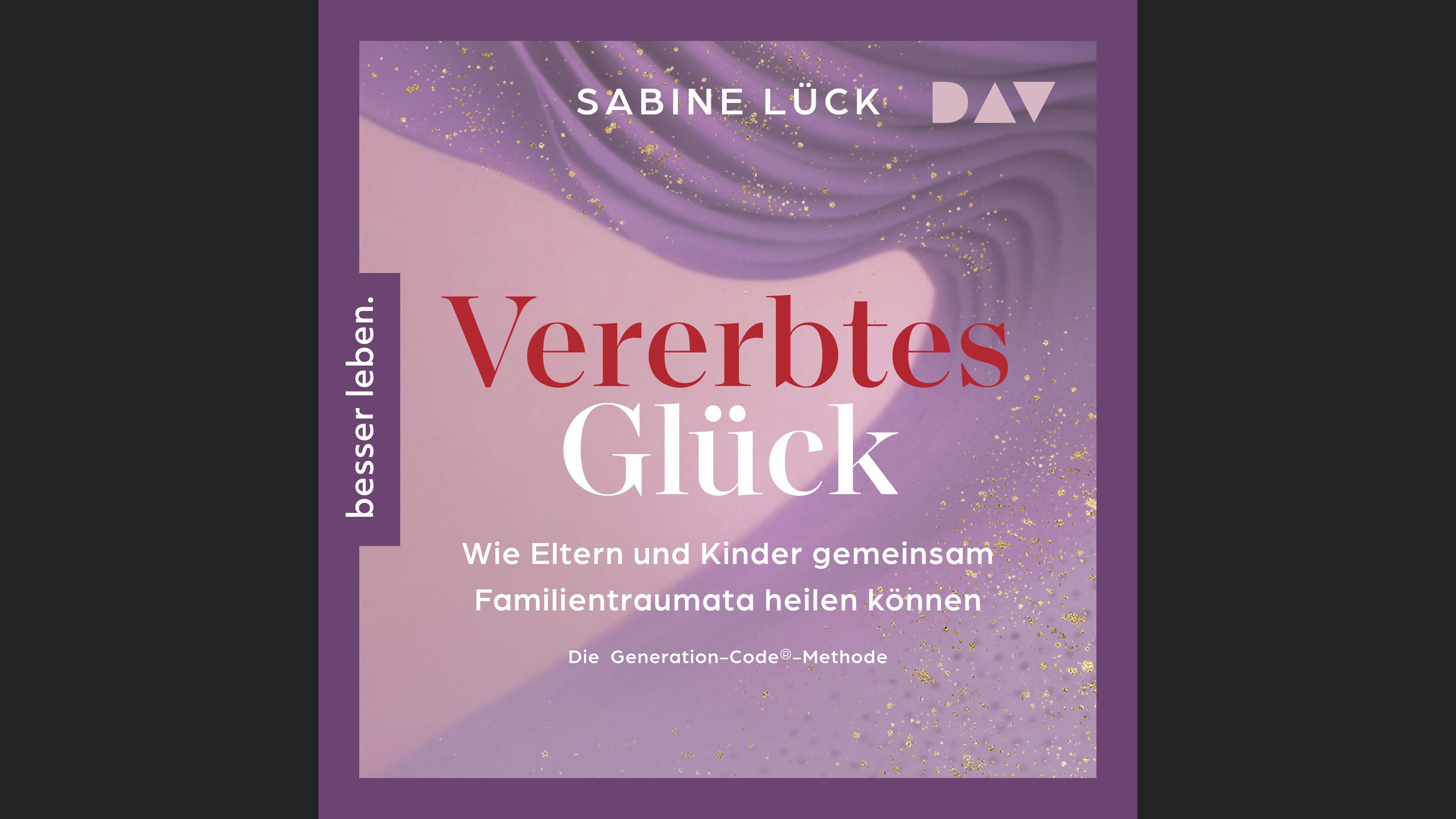 Vererbtes Glück: Wie Eltern und Kinder gemeinsam Familientraumata heilen können – Die Generation-Code-Methode – Mit einem Vorwort von Laura Malina Seiler und einer Empfehlung von Verena König