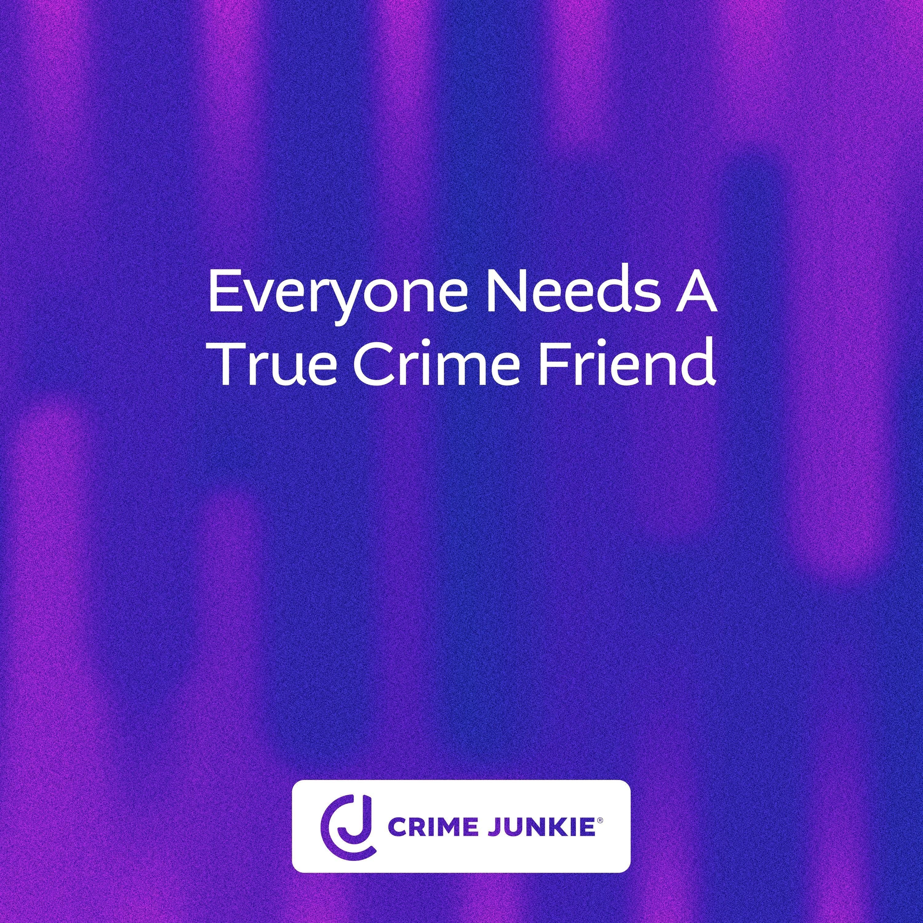 Everyone Needs a True Crime Friend