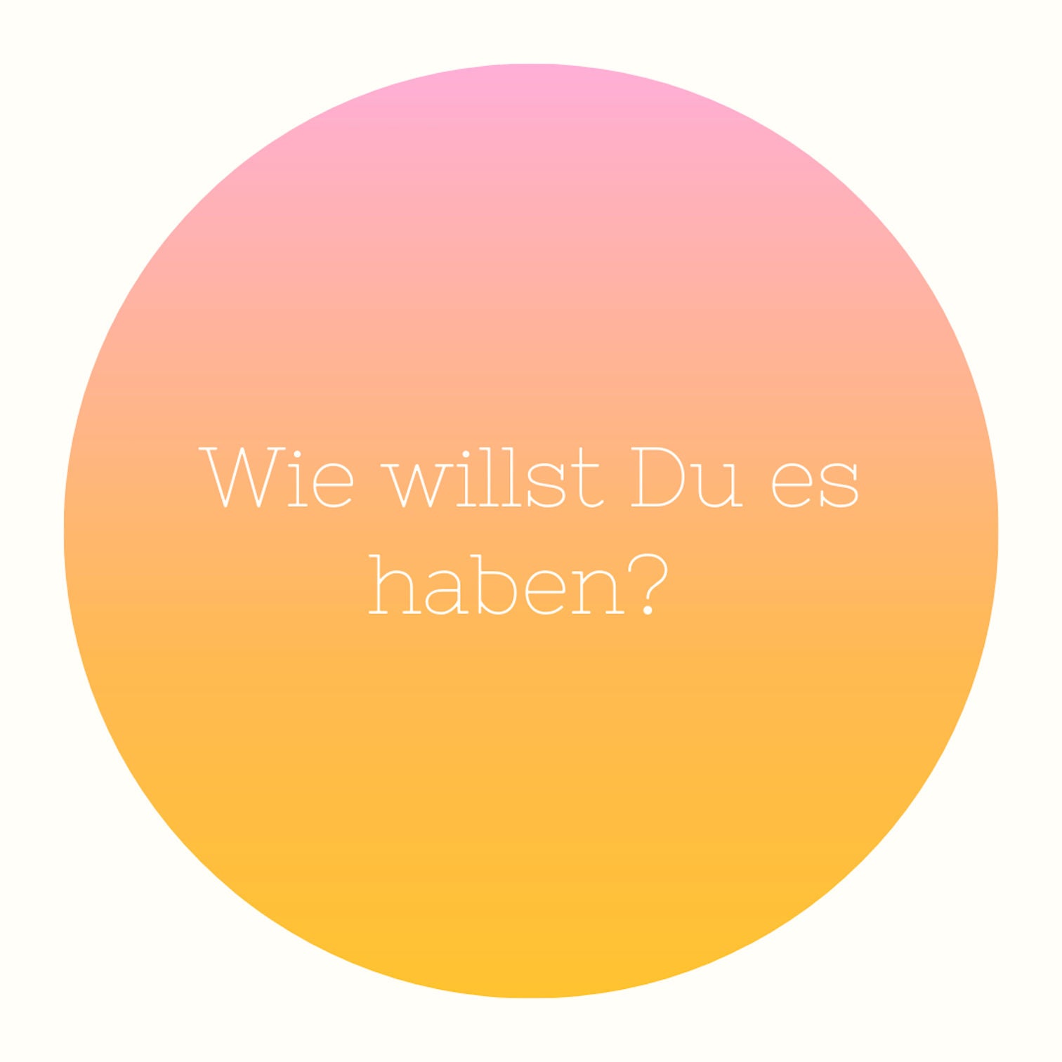 Wie willst Du es haben?