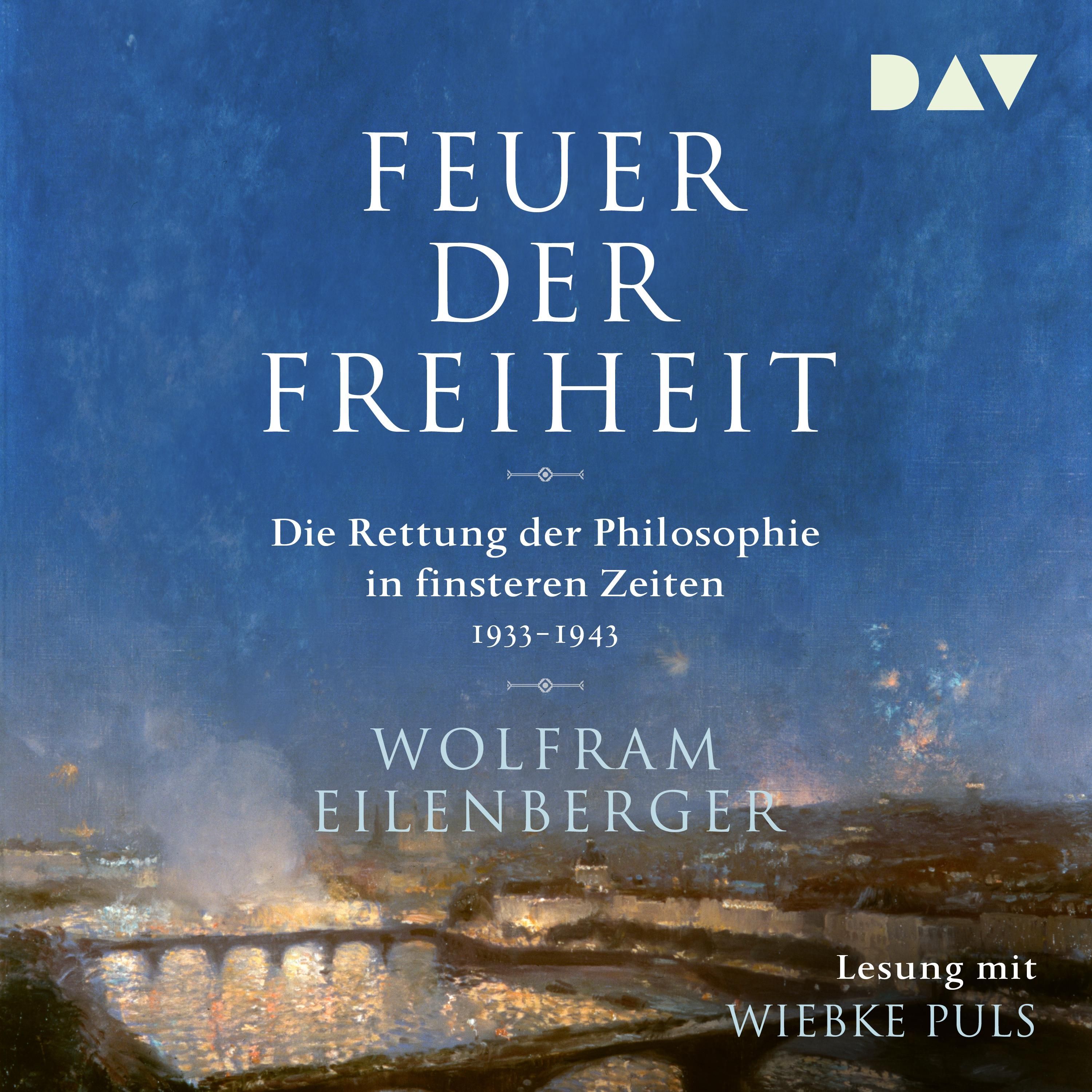 Feuer der Freiheit. Die Rettung der Philosophie in finsteren Zeiten (1933–1943)