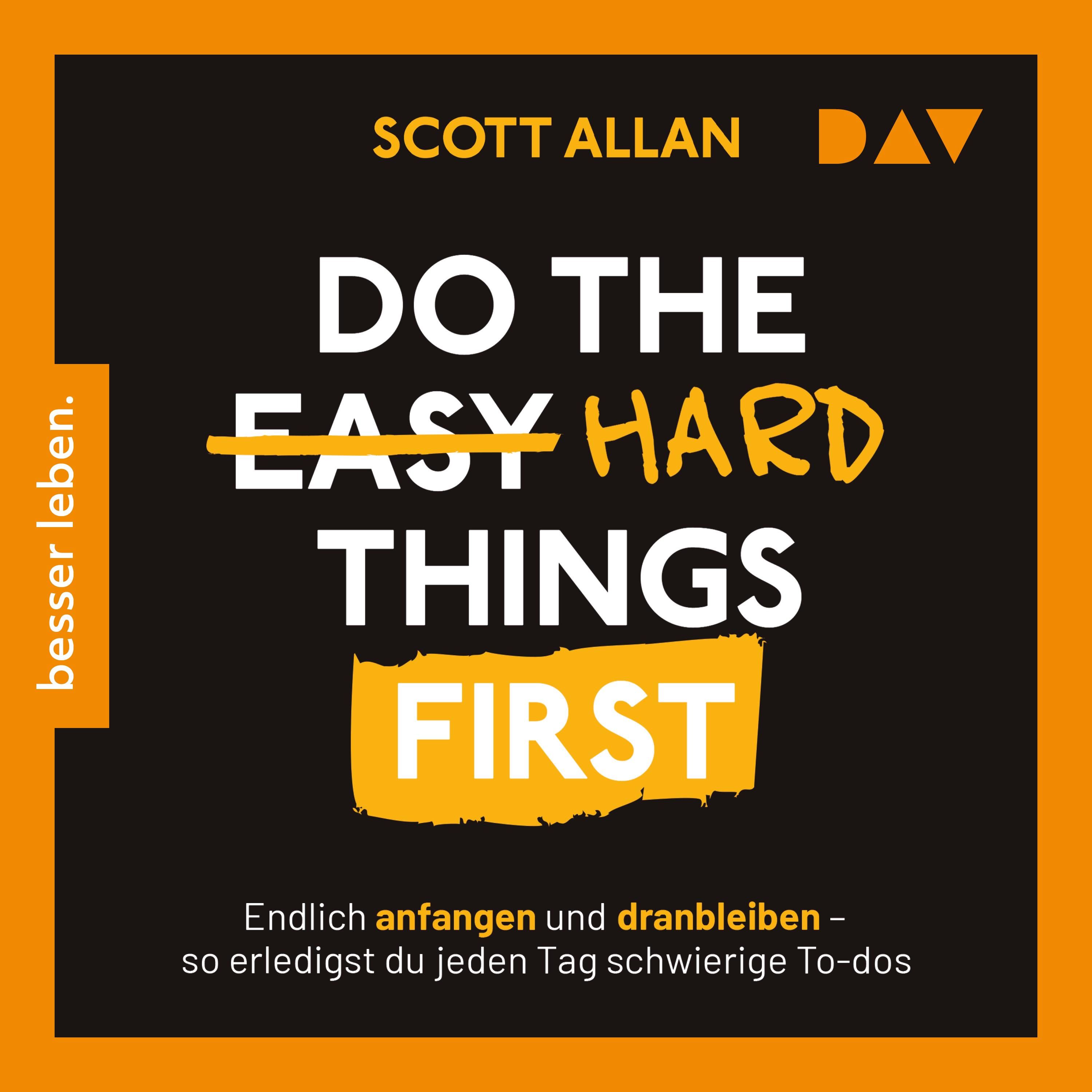 Do the Hard Things First. Endlich anfangen und dranbleiben – So erledigst du jeden Tag schwierige To-dos