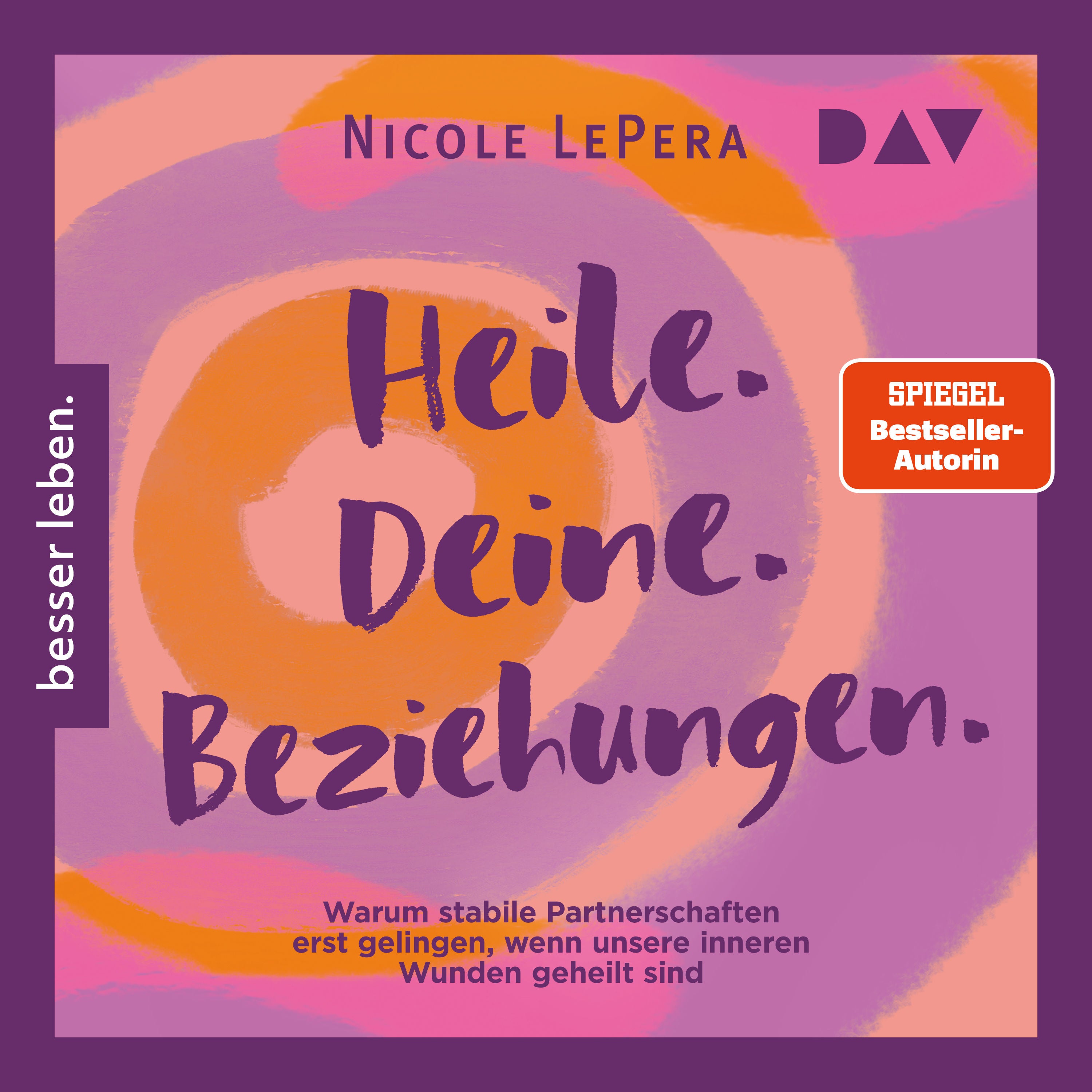 Heile. Deine. Beziehungen. Warum stabile Partnerschaften erst gelingen, wenn unsere inneren Wunden geheilt sind
