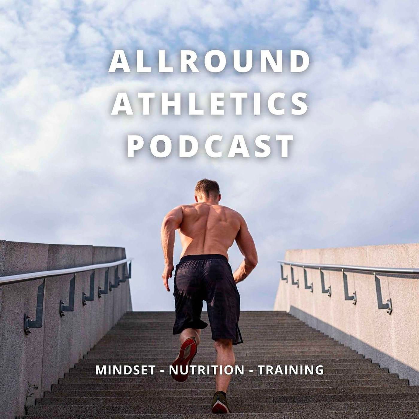 ALLROUND ATHLETICS PODCAST - Mindset - Nutrition - Training