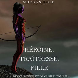 Héroïne, Traîtresse, Fille (De Couronnes et de Gloire, Tome n°6)