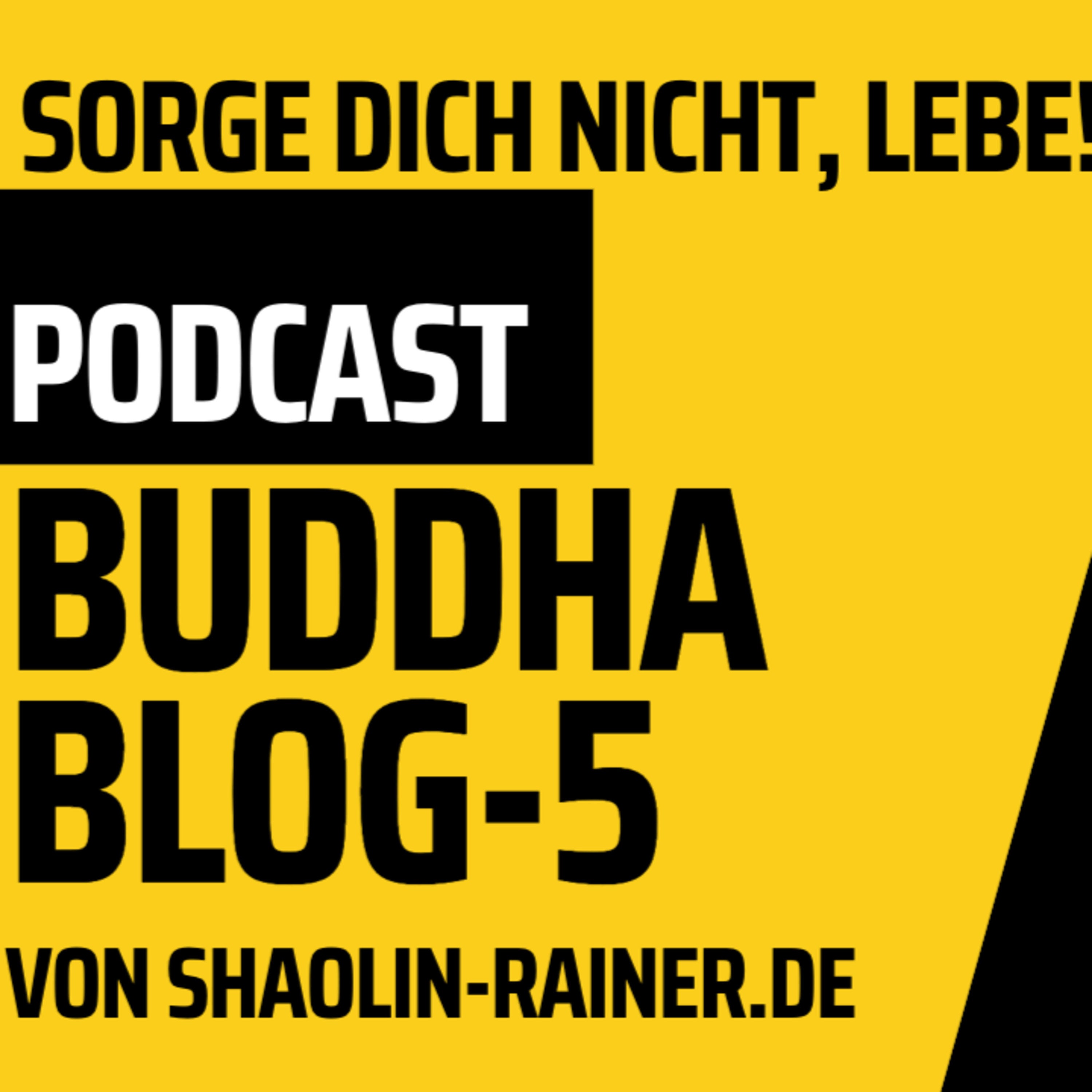 Der grosse Podcast Folge 5-Sorge dich nicht, lebe!-Buddha-Blog-Podcast- Buddhismus im Alltag - von Shaolin-Rainer