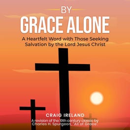 By Grace Alone - A Heartfelt Word with Those Seeking Salvation by the Lord Jesus Christ