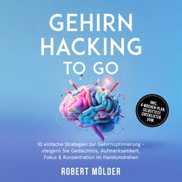 Gehirn Hacking to go: 10 einfache Strategien zur Gehirnoptimierung – steigern Sie Gedächtnis, Aufmerksamkeit, Fokus & Konzentratio
