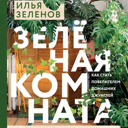 Зеленая комната. Как стать повелителем домашних джунглей