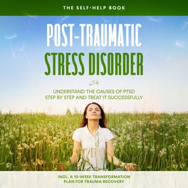 Post-Traumatic Stress Disorder: The Self-Help Book – Understand the Causes of PTSD Step by Step and Treat It Successfully – Includ