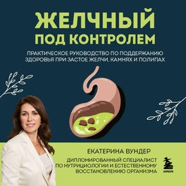 Желчный под контролем. Практическое руководство по поддержанию здоровья при застое желчи, камнях и полипах