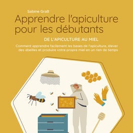 Apprendre l'apiculture pour les débutants - De l'apiculture au miel: Comment apprendre facilement les bases de l'apiculture, éleve