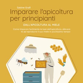 Imparare l'apicoltura per principianti - Dall'apicoltura al miele: Come imparare facilmente le basi dell'apicoltura, allevare le a