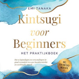 Kintsugi voor beginners – Het praktijkboek: Hoe u tegenslagen en verwondingen in goud verandert en ware karaktersterkte en veerkra