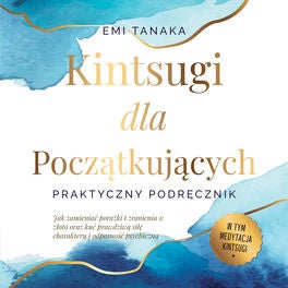 Kintsugi dla początkujących – Praktyczny podręcznik: Jak zamieniać porażki i zranienia w złoto oraz kuć prawdziwą siłę charakteru
