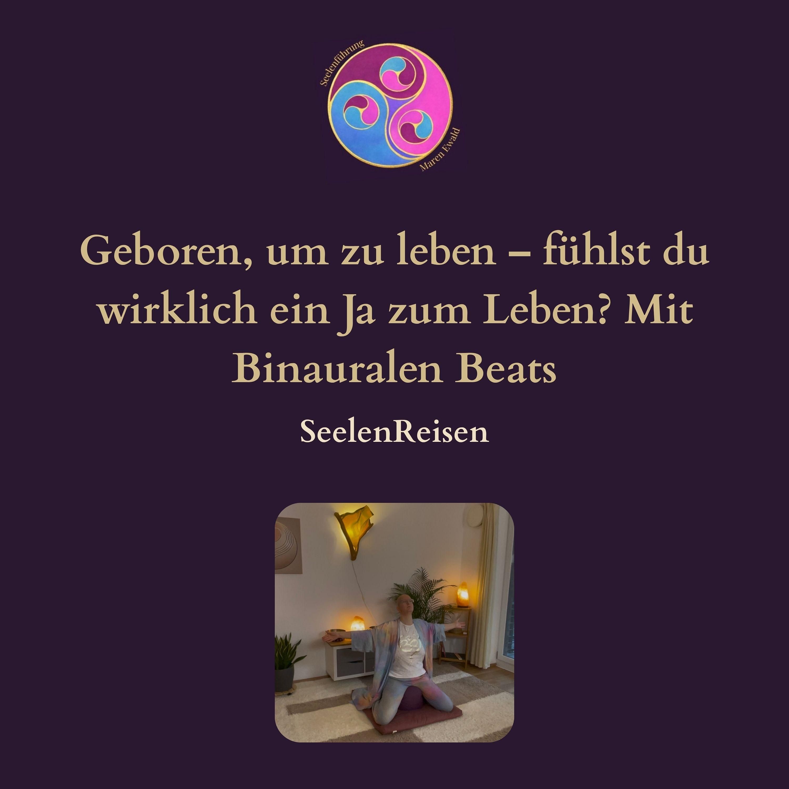 Seelenreise: Geboren, um zu leben – fühlst du wirklich ein Ja zum Leben? Mit Binauralen Beats