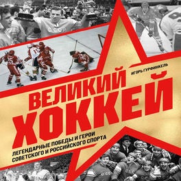 Великий хоккей. Легендарные победы и герои советского и российского спорта