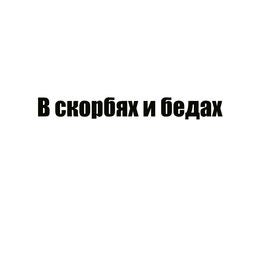 В скорбях и бедах