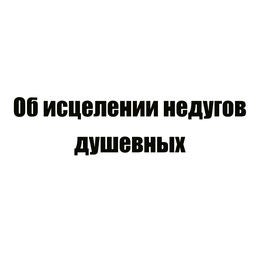 Об исцелении недугов душевных