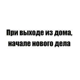 При выходе из дома, начале нового дела