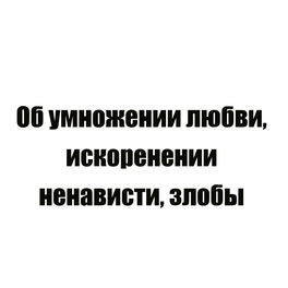 Об умножении любви, искоренении ненависти, злобы