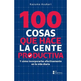 100 Cosas que hace la gente productiva - Y cómo incorporarlas efectivamente en la vida diaria