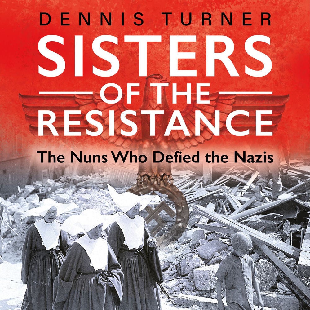 Sisters of the Resistance - The Nuns Who Defied the Nazis