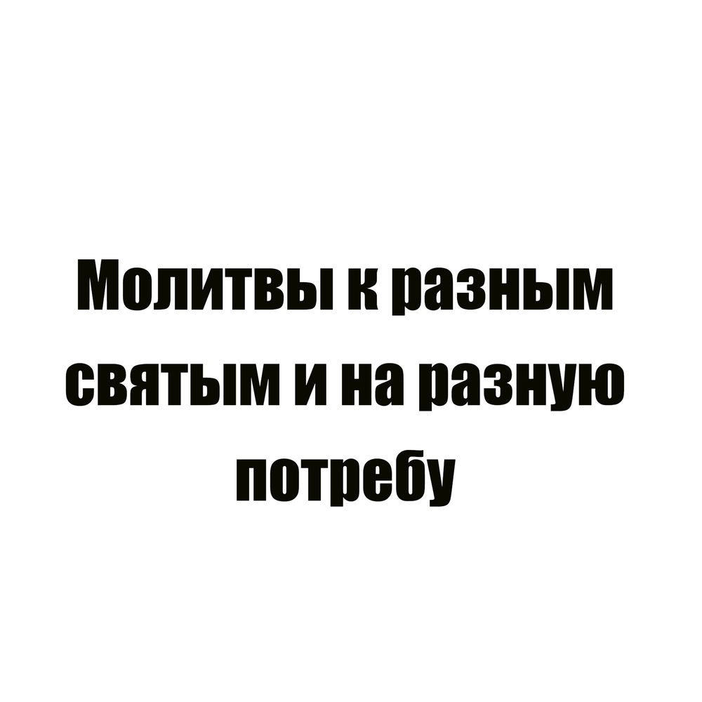 Молитвы к разным святым и на разную потребу