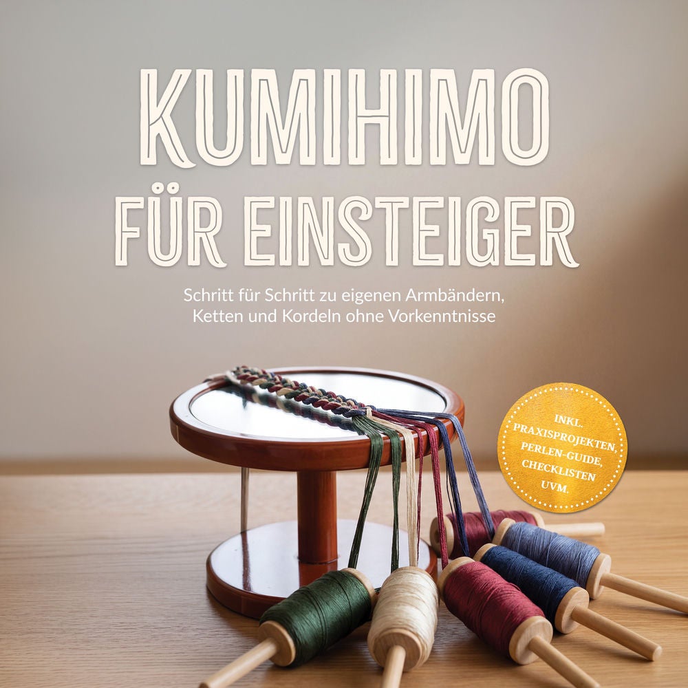 Kumihimo für Einsteiger: Schritt für Schritt zu eigenen Armbändern, Ketten und Kordeln ohne Vorkenntnisse – inkl. Praxisprojekten,