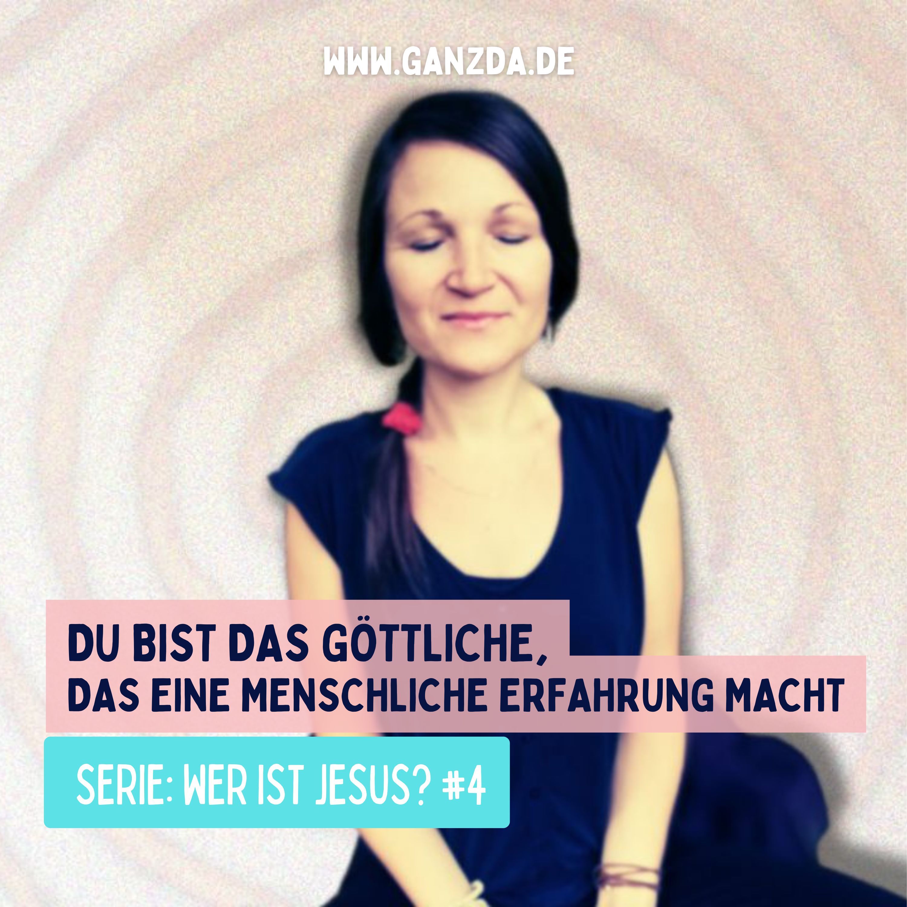 Du BIST das Göttliche, das eine menschliche Erfahrung macht