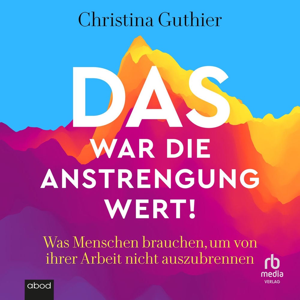 Das war die Anstrengung wert! - Was Menschen brauchen, um von ihrer Arbeit nicht auszubrennen - Joyfully Exhausted