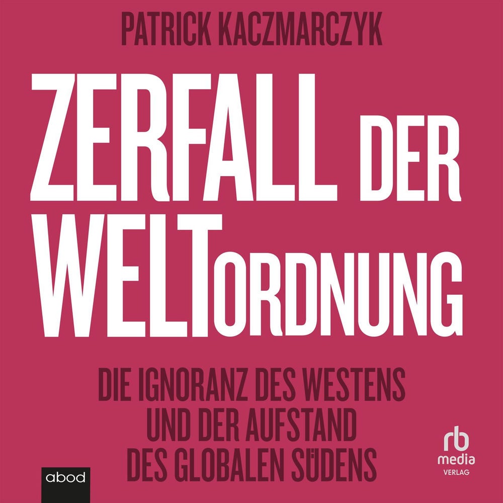 Zerfall der Weltordnung - Die Ignoranz des Westens und der Aufstand des globalen Südens