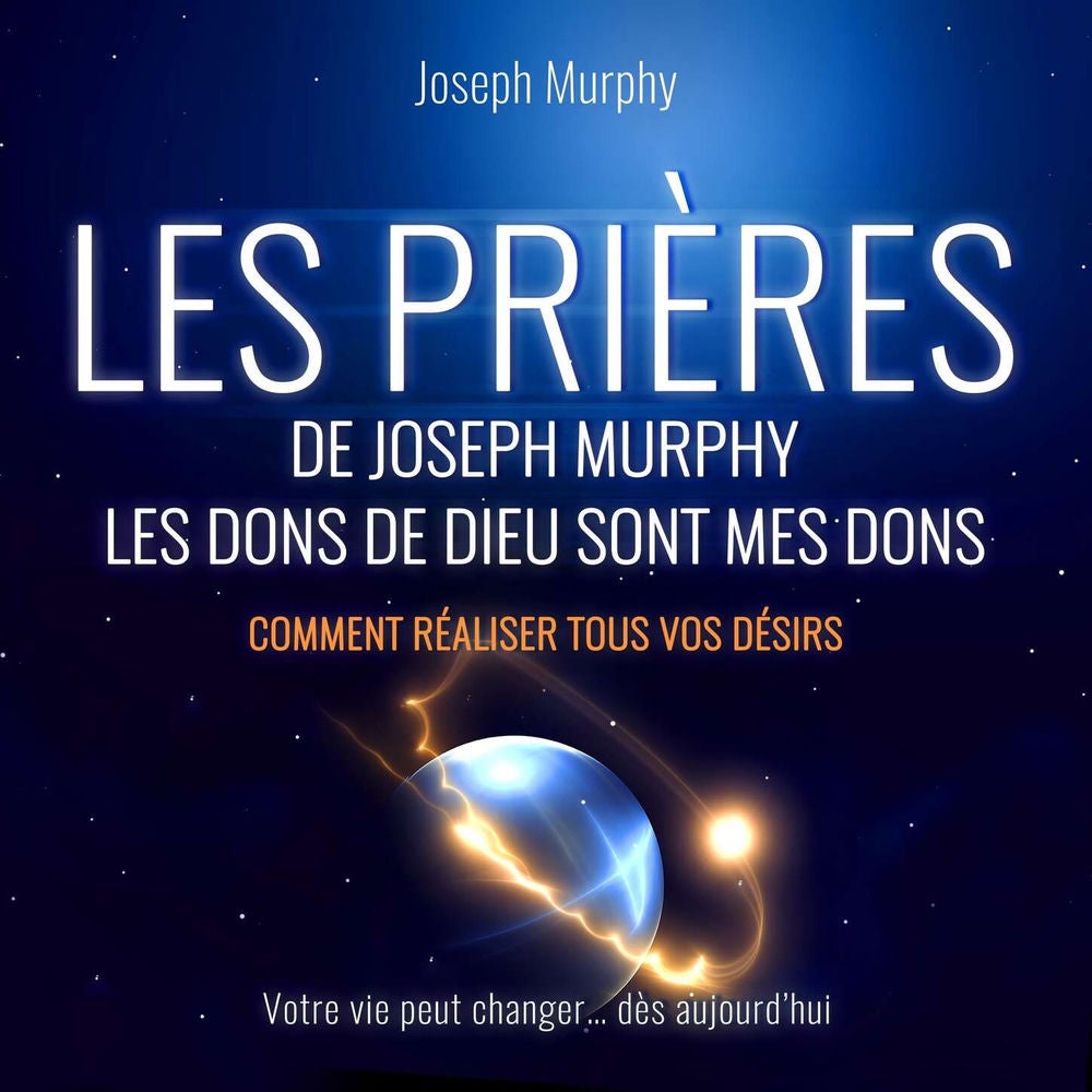Les Prières de Joseph Murphy - Les dons de Dieu sont mes dons. Comment réaliser tous vos désirs