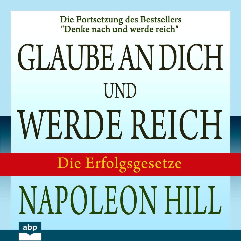 Glaube an dich und werde reich - Die Fortsetzung des Bestsellers "Denke nach und werde reich"