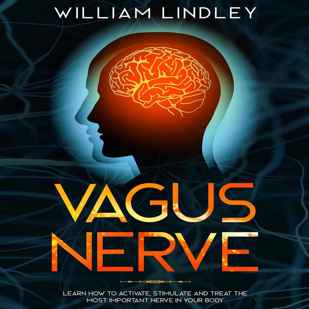 Vagus Nerve - Learn How to Activate, Stimulate and Treat the Most Important Nerve in Your Body