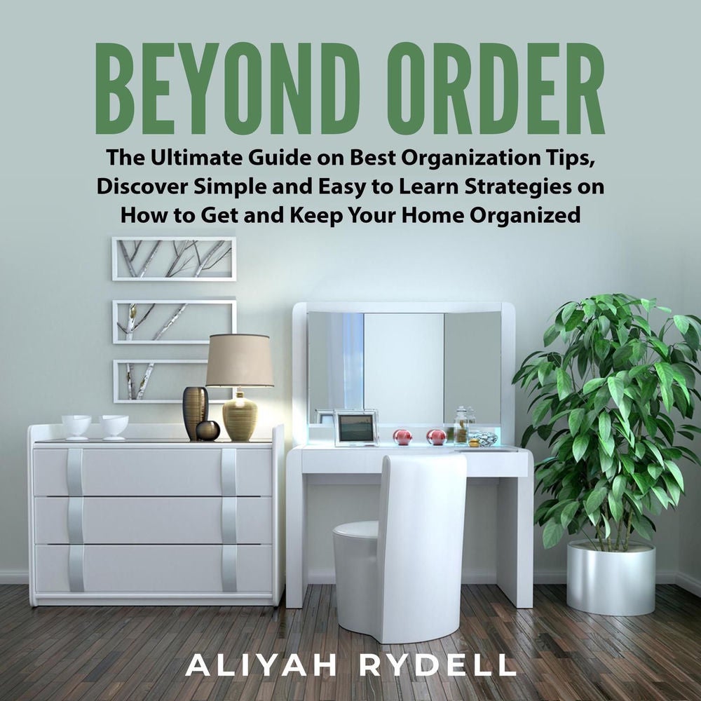 Beyond Order - The Ultimate Guide on Best Organization Tips, Discover Simple and Easy to Learn Strategies on How to Get and Keep Y