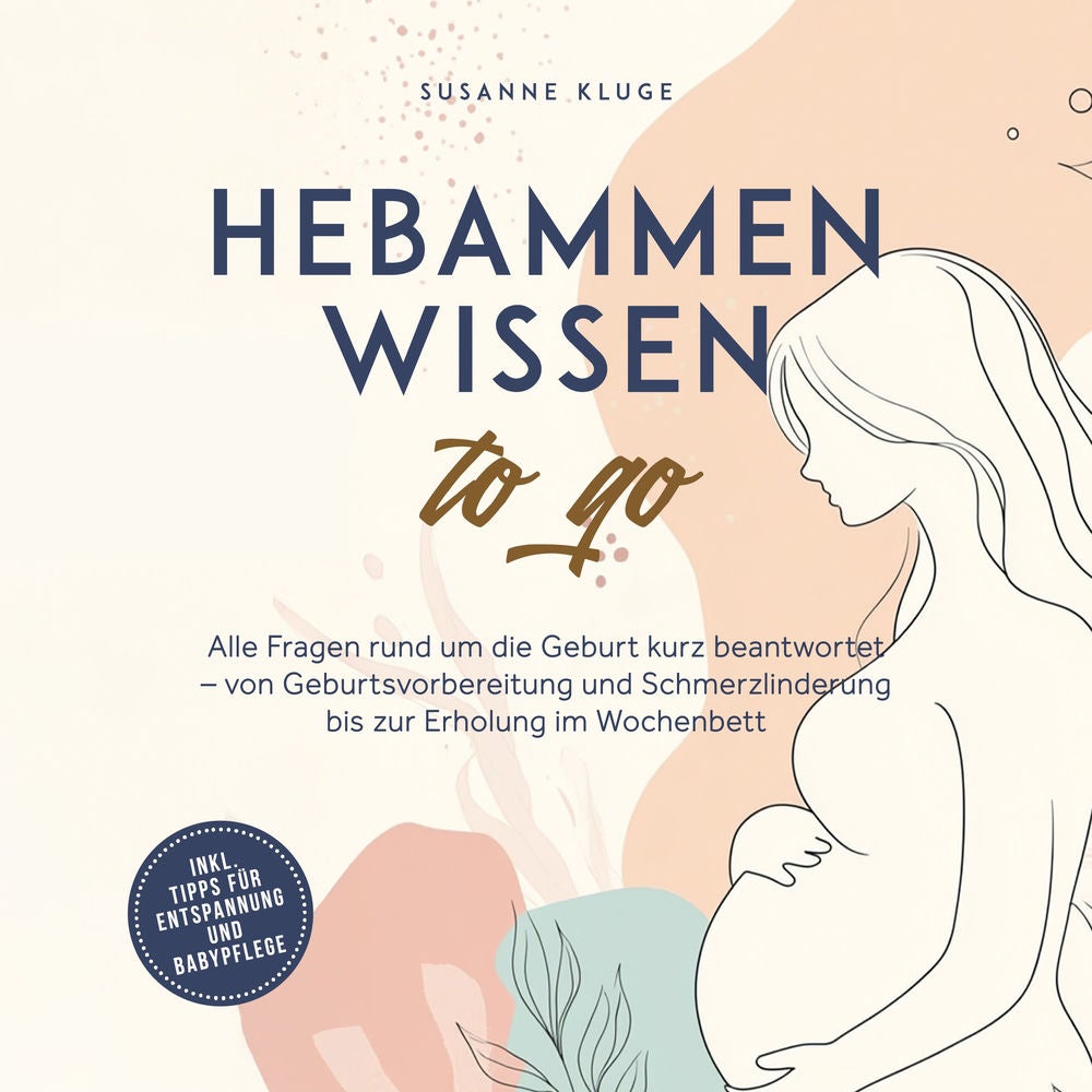 Hebammenwissen to go: Alle Fragen rund um die Geburt kurz beantwortet – von Geburtsvorbereitung und Schmerzlinderung bis zur Erhol